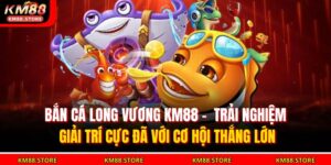 bắn cá Long Vương KM88