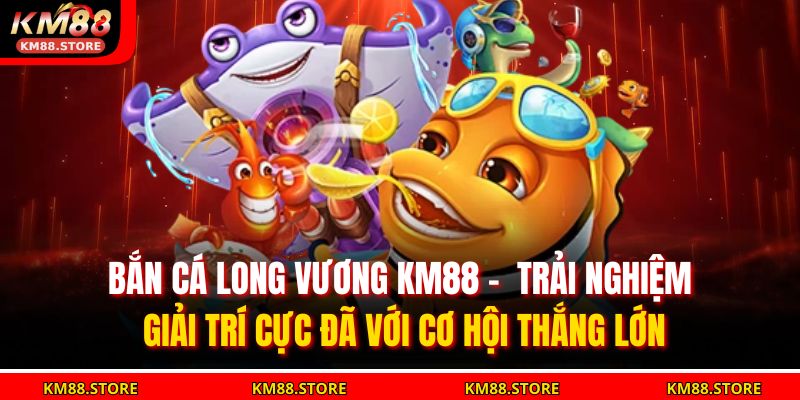 bắn cá Long Vương KM88