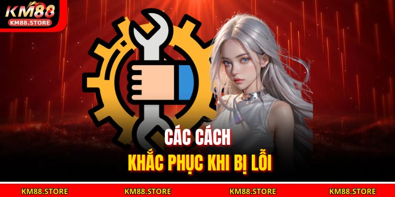 Các cách khắc phục khi bị lỗi