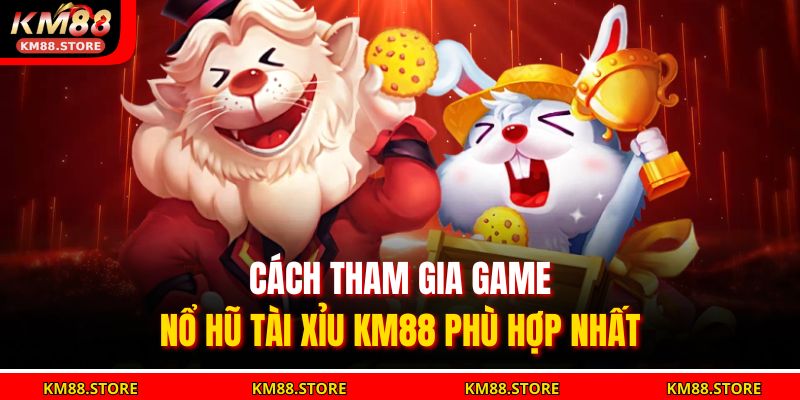 Cách tham gia game  Nổ Hũ Tài Xỉu KM88 phù hợp nhất 