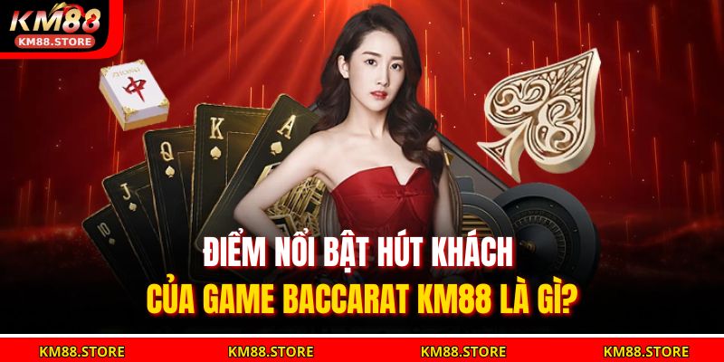 Điểm nổi bật hút khách của game Baccarat KM88 là gì?