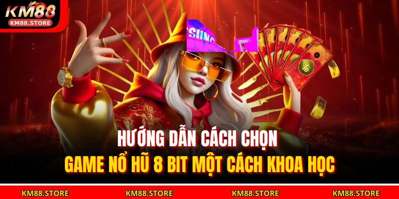 Hướng dẫn cách chọn game Nổ Hũ 8 Bit một cách khoa học