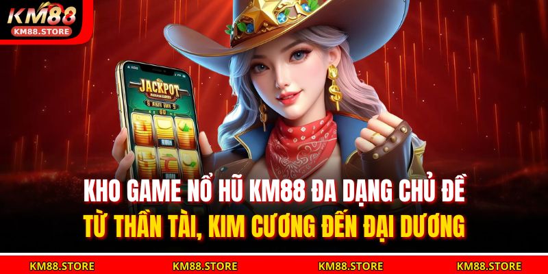 Kho game nổ hũ KM88 đa dạng chủ đề – từ thần tài, kim cương đến đại dương