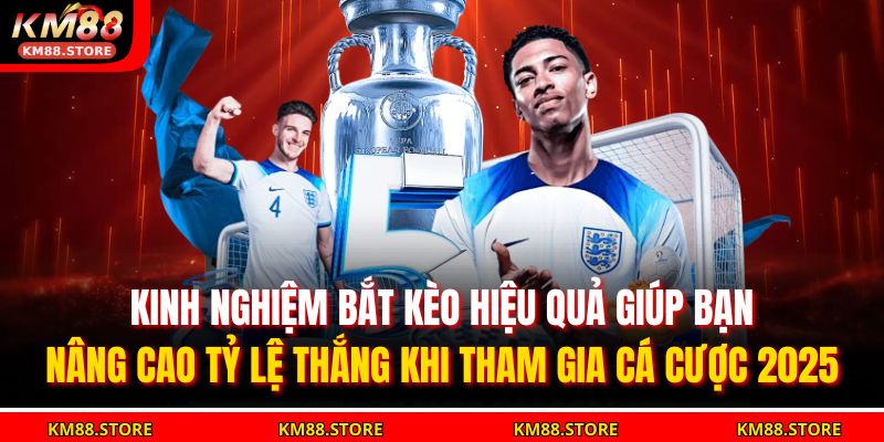 Kinh nghiệm bắt kèo hiệu quả giúp bạn nâng cao tỷ lệ thắng khi tham gia cá cược 2025