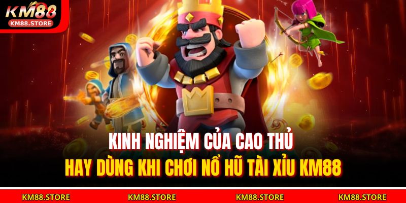 Kinh nghiệm của cao thủ hay dùng khi chơi Nổ Hũ Tài Xỉu KM88