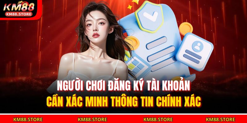 Người chơi đăng ký tài khoản cần xác minh thông tin chính xác 