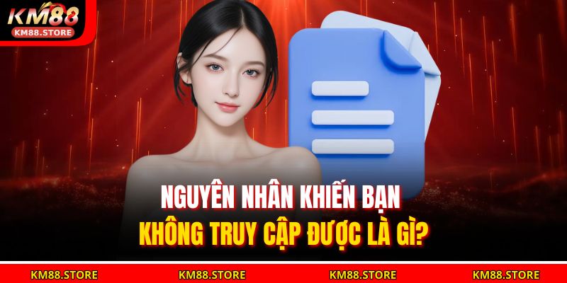 Nguyên nhân khiến bạn không truy cập được là gì?
