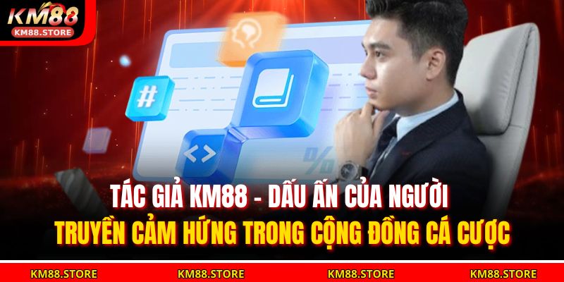 Tác giả KM88 – dấu ấn của người truyền cảm hứng trong cộng đồng cá cược