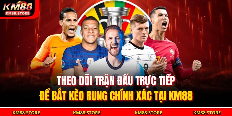 Theo dõi trận đấu trực tiếp để bắt kèo rung chính xác tại KM88