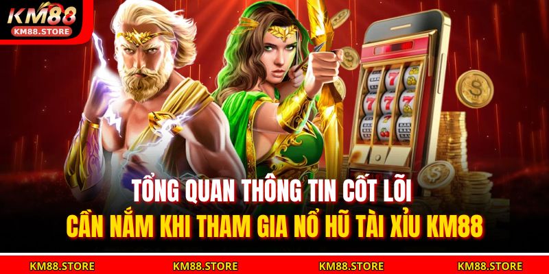 Tổng quan thông tin cốt lõi cần nắm khi tham gia Nổ Hũ Tài Xỉu KM88
