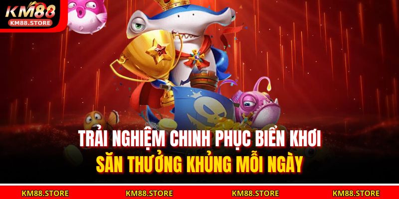 Trải nghiệm chinh phục biển khơi, săn thưởng khủng mỗi ngày